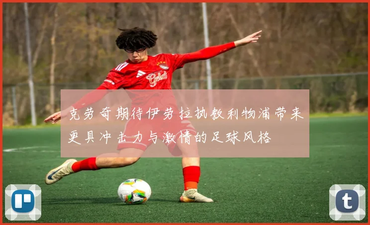 克劳奇期待伊劳拉执教利物浦带来更具冲击力与激情的足球风格
