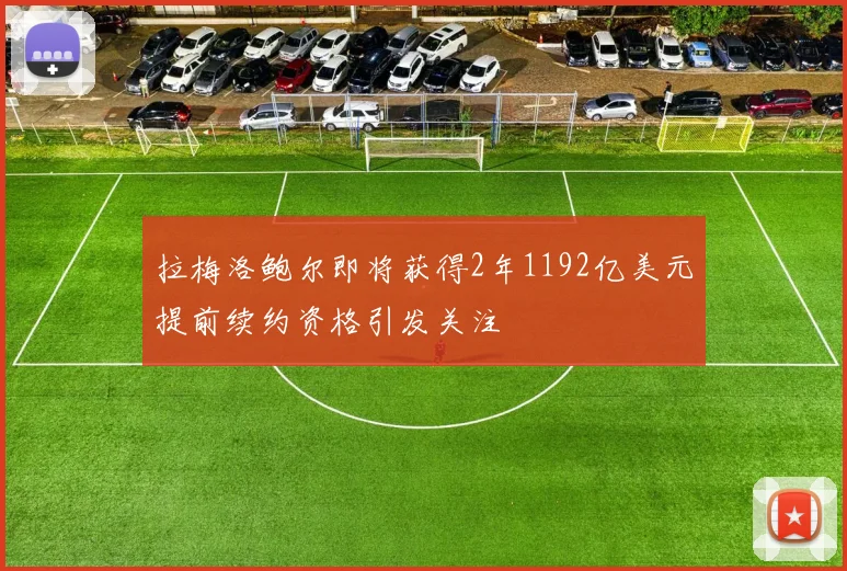 拉梅洛鲍尔即将获得2年1192亿美元提前续约资格引发关注