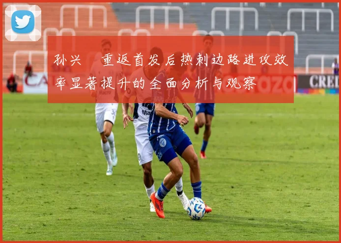 孙兴慜重返首发后热刺边路进攻效率显著提升的全面分析与观察