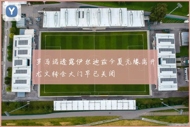 罗马诺透露伊尔迪兹今夏无缘离开尤文转会大门早已关闭