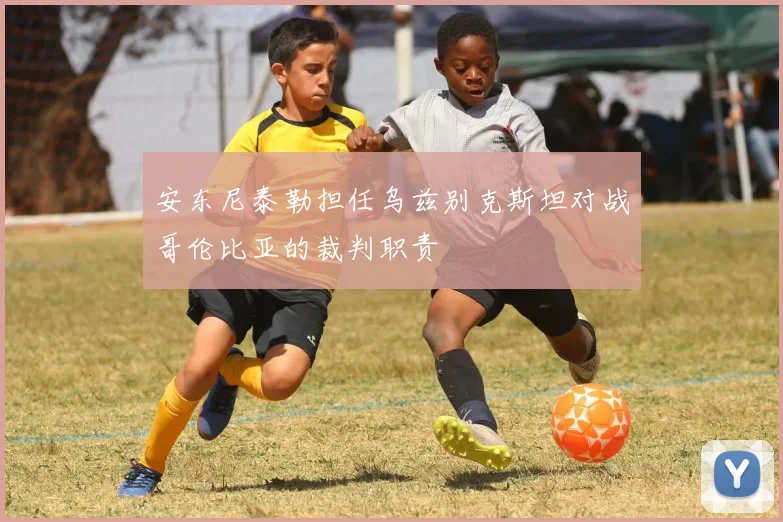 安东尼泰勒担任乌兹别克斯坦对战哥伦比亚的裁判职责