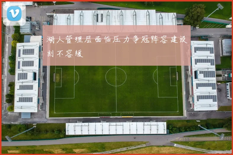 湖人管理层面临压力争冠阵容建设刻不容缓